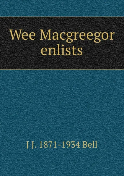 Обложка книги Wee Macgreegor enlists, J J. 1871-1934 Bell