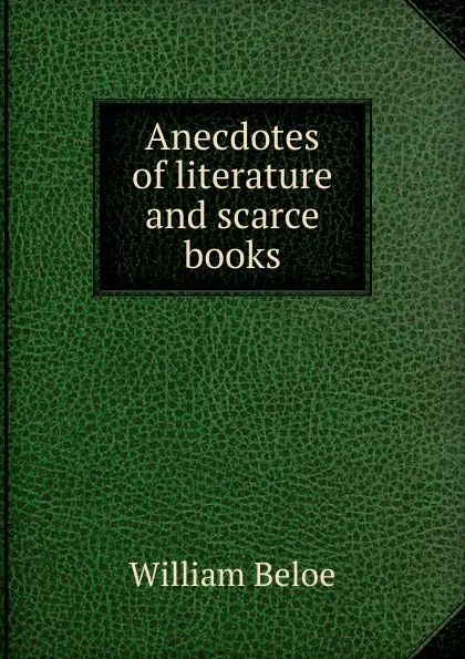 Обложка книги Anecdotes of literature and scarce books, William Beloe