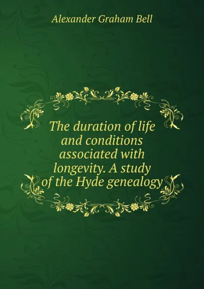 Обложка книги The duration of life and conditions associated with longevity. A study of the Hyde genealogy, Alexander Graham Bell