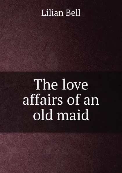 Обложка книги The love affairs of an old maid, Lilian Bell