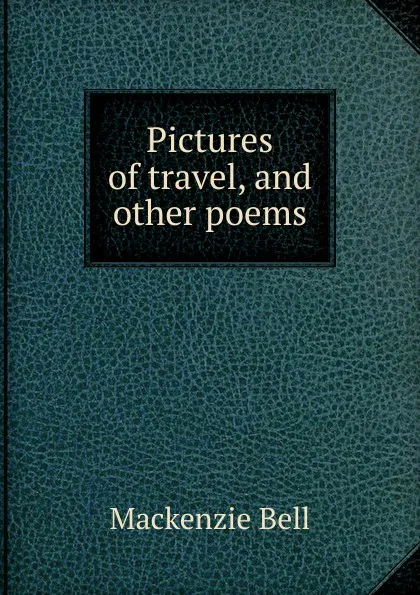 Обложка книги Pictures of travel, and other poems, Mackenzie Bell