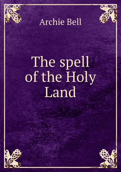 Обложка книги The spell of the Holy Land, Archie Bell