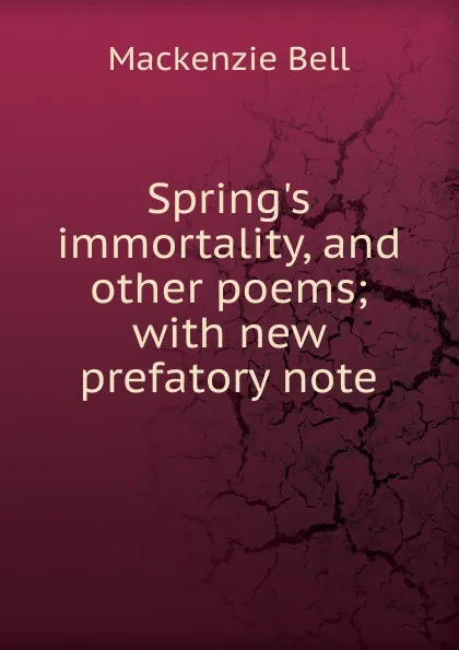 Обложка книги Spring.s immortality, and other poems; with new prefatory note, Mackenzie Bell