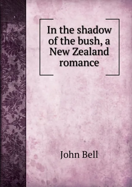 Обложка книги In the shadow of the bush, a New Zealand romance, John Bell