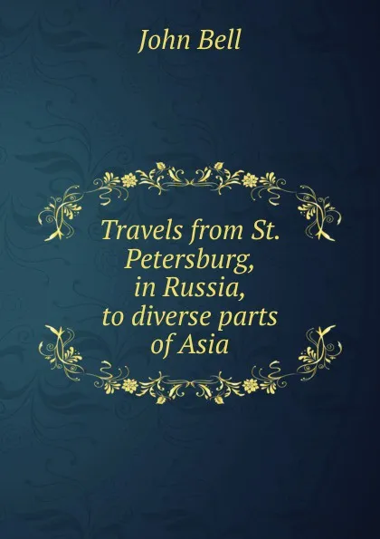 Обложка книги Travels from St. Petersburg, in Russia, to diverse parts of Asia, John Bell