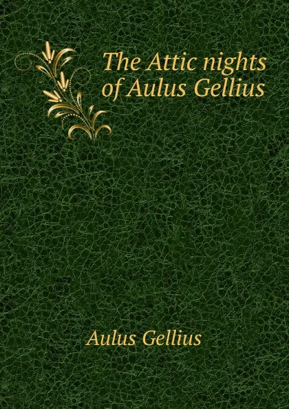 Обложка книги The Attic nights of Aulus Gellius, Aulus Gellius