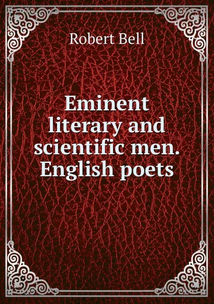 Обложка книги Eminent literary and scientific men. English poets, Robert Bell