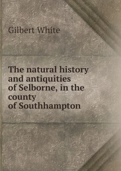 Обложка книги The natural history and antiquities of Selborne, in the county of Southhampton., Gilbert White