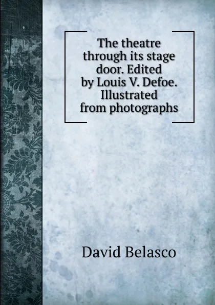 Обложка книги The theatre through its stage door. Edited by Louis V. Defoe. Illustrated from photographs, David Belasco