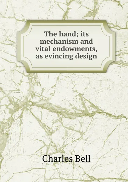 Обложка книги The hand; its mechanism and vital endowments, as evincing design, Charles Bell
