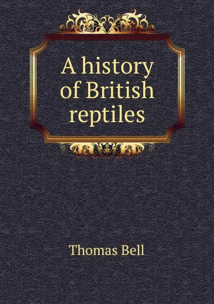 Обложка книги A history of British reptiles, Thomas Bell