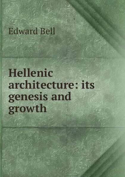 Обложка книги Hellenic architecture: its genesis and growth, Edward Bell