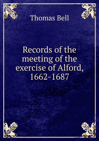 Обложка книги Records of the meeting of the exercise of Alford, 1662-1687, Thomas Bell