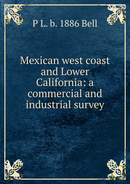 Обложка книги Mexican west coast and Lower California: a commercial and industrial survey, P L. b. 1886 Bell