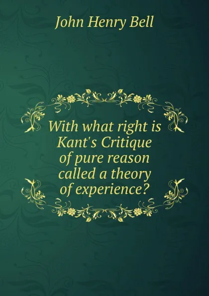 Обложка книги With what right is Kant.s Critique of pure reason called a theory of experience., John Henry Bell