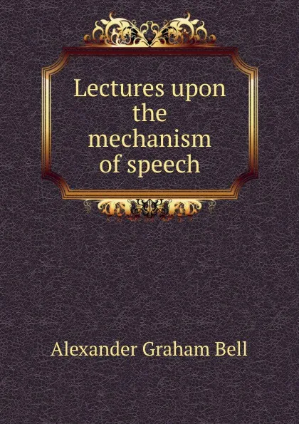 Обложка книги Lectures upon the mechanism of speech, Alexander Graham Bell