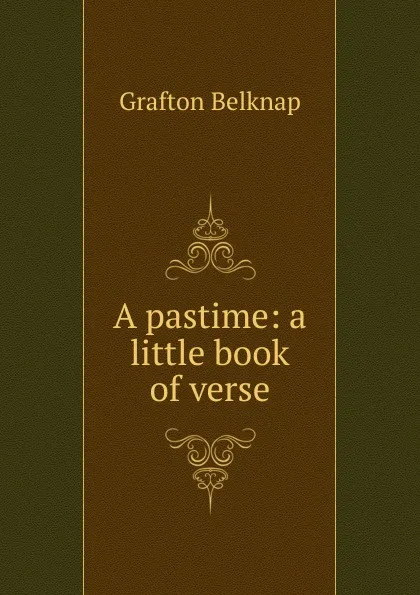 Обложка книги A pastime: a little book of verse, Grafton Belknap