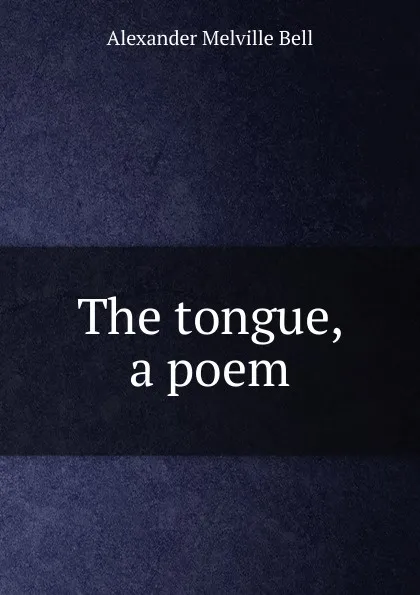 Обложка книги The tongue, a poem, Alexander Melville Bell