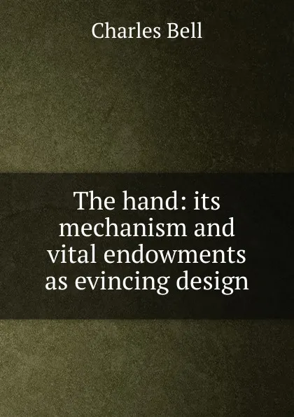 Обложка книги The hand: its mechanism and vital endowments as evincing design, Charles Bell