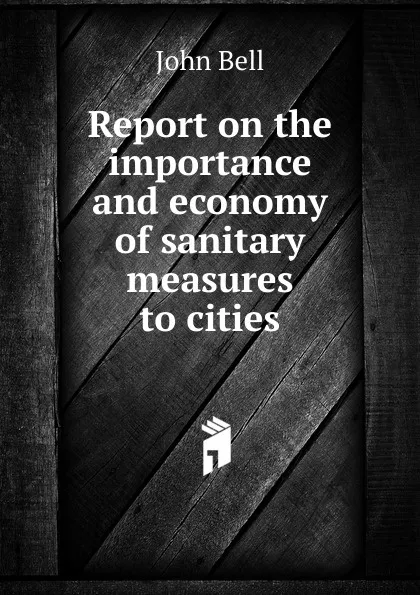 Обложка книги Report on the importance and economy of sanitary measures to cities, John Bell