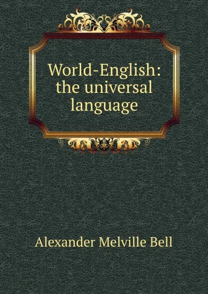 Обложка книги World-English: the universal language, Alexander Melville Bell