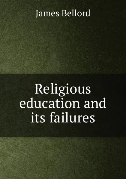 Обложка книги Religious education and its failures, James Bellord