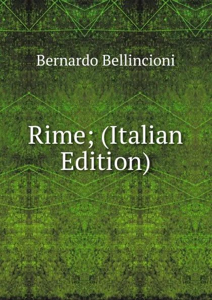 Обложка книги Rime; (Italian Edition), Bernardo Bellincioni