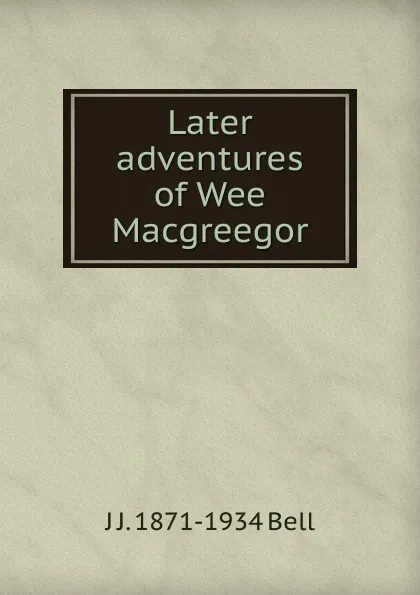 Обложка книги Later adventures of Wee Macgreegor, J J. 1871-1934 Bell