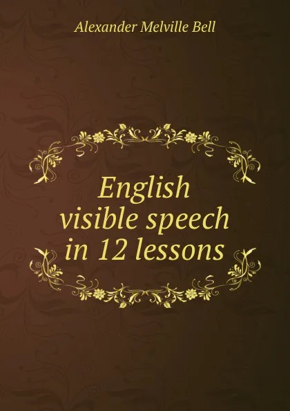 Обложка книги English visible speech in 12 lessons, Alexander Melville Bell
