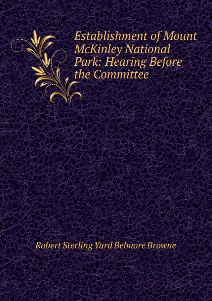 Обложка книги Establishment of Mount McKinley National Park: Hearing Before the Committee ., Robert Sterling Yard Belmore Browne