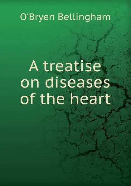 Обложка книги A treatise on diseases of the heart, O'Bryen Bellingham