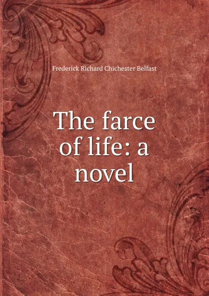 Обложка книги The farce of life: a novel, Frederick Richard Chichester Belfast