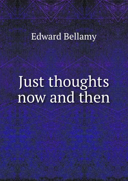 Обложка книги Just thoughts now and then, Edward Bellamy