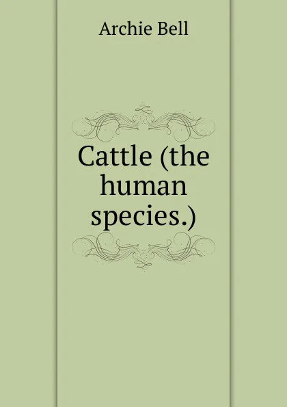 Обложка книги Cattle (the human species.), Archie Bell