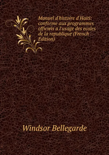 Обложка книги Manuel d.histoire d.Haiti: conforme aux programmes officiels a l.usage des ecoles de la republique (French Edition), Windsor Bellegarde