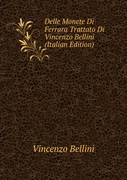 Обложка книги Delle Monete Di Ferrara Trattato Di Vincenzo Bellini (Italian Edition), Vincenzo Bellini