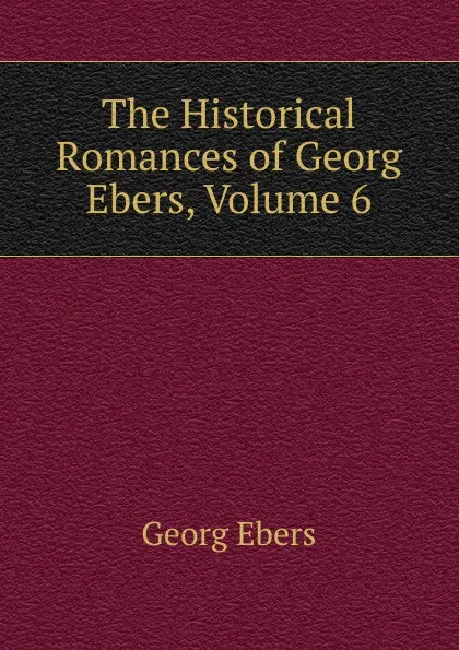 Обложка книги The Historical Romances of Georg Ebers, Volume 6, Georg Ebers