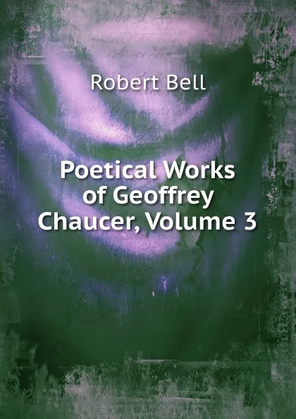 Обложка книги Poetical Works of Geoffrey Chaucer, Volume 3, Robert Bell