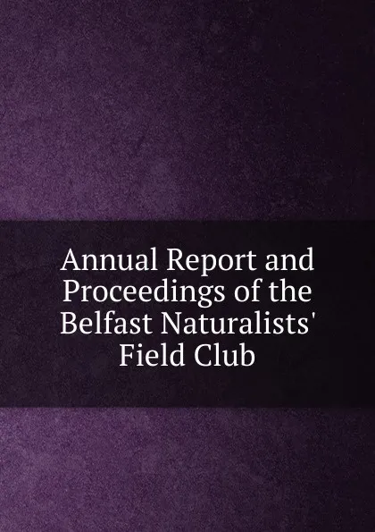 Обложка книги Annual Report and Proceedings of the Belfast Naturalists. Field Club, 