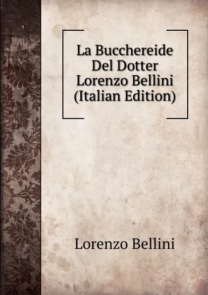 Обложка книги La Bucchereide Del Dotter Lorenzo Bellini (Italian Edition), Lorenzo Bellini