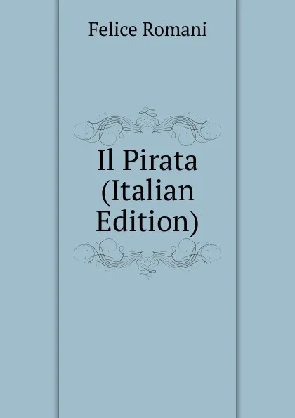 Обложка книги Il Pirata (Italian Edition), Felice Romani