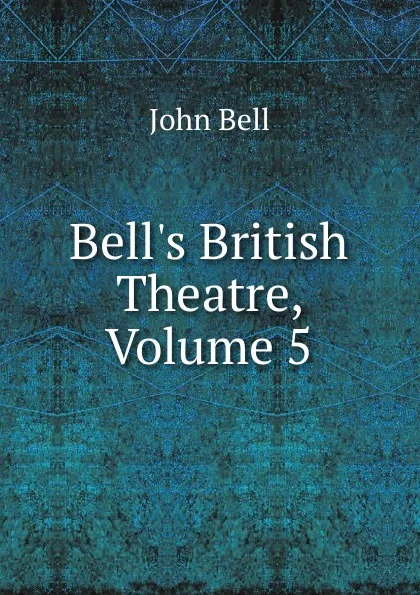 Обложка книги Bell.s British Theatre, Volume 5, John Bell