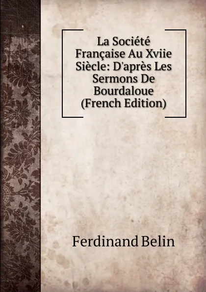 Обложка книги La Societe Francaise Au Xviie Siecle: D.apres Les Sermons De Bourdaloue (French Edition), Ferdinand Belin