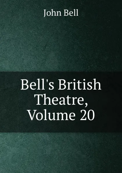 Обложка книги Bell.s British Theatre, Volume 20, John Bell