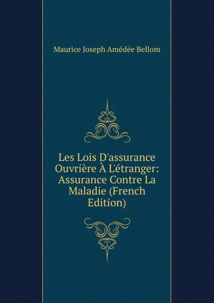 Обложка книги Les Lois D.assurance Ouvriere A L.etranger: Assurance Contre La Maladie (French Edition), Maurice Joseph Amédée Bellom