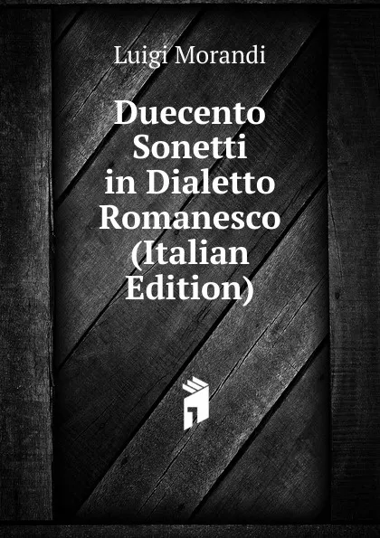 Обложка книги Duecento Sonetti in Dialetto Romanesco (Italian Edition), Luigi Morandi