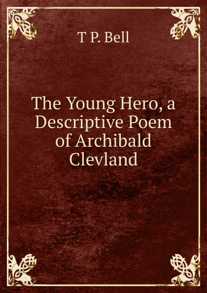 Обложка книги The Young Hero, a Descriptive Poem of Archibald Clevland, T P. Bell