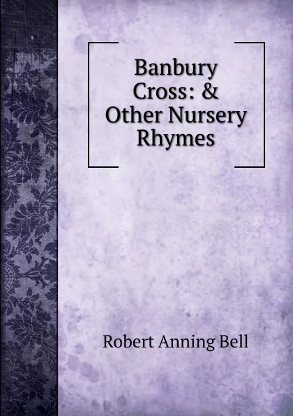 Обложка книги Banbury Cross: . Other Nursery Rhymes, Robert Anning Bell