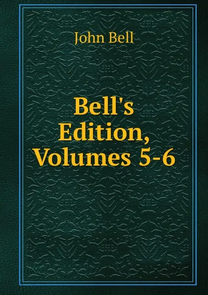 Обложка книги Bell.s Edition, Volumes 5-6, John Bell