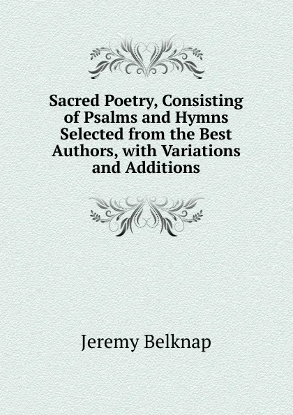 Обложка книги Sacred Poetry, Consisting of Psalms and Hymns Selected from the Best Authors, with Variations and Additions, Jeremy Belknap